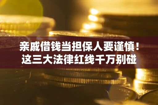 武汉亲戚借钱当担保人要谨慎！这三大法律红线千万别碰