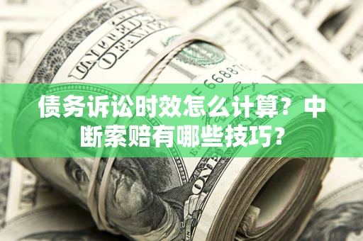 武汉债务诉讼时效怎么计算？中断索赔有哪些技巧？