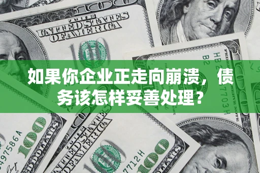 武汉如果你企业正走向崩溃，债务该怎样妥善处理？