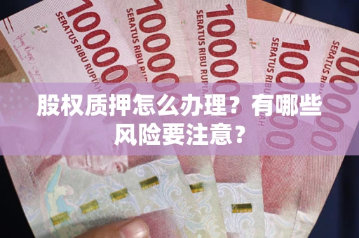 武汉股权质押怎么办理？有哪些风险要注意？