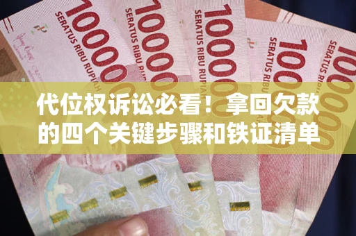 武汉代位权诉讼必看!拿回欠款的四个关键步骤和铁证清单 武汉代位权诉讼必看!拿回欠款的四个关键步骤和铁证清单