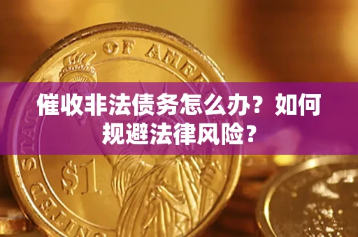 武汉催收非法债务怎么办？如何规避法律风险？