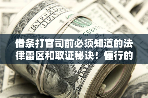 武汉借条打官司前必须知道的法律雷区和取证秘诀！懂行的人已经留好这些证据