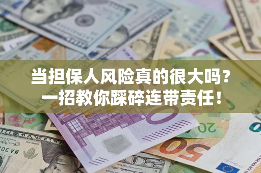 武汉当担保人风险真的很大吗？一招教你踩碎连带责任！