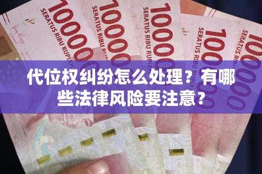 武汉代位权纠纷怎么处理？有哪些法律风险要注意？