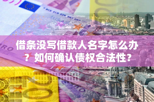 武汉借条没写借款人名字怎么办？如何确认债权合法性？