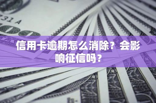 武汉信用卡逾期怎么消除？会影响征信吗？
