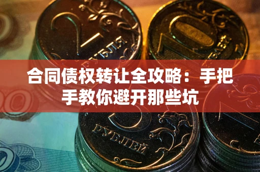 武汉合同债权转让全攻略：手把手教你避开那些坑