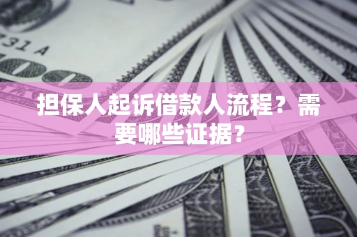武汉担保人起诉借款人流程?需要哪些证据? 武汉担保人起诉借款人流程?需要哪些证据?