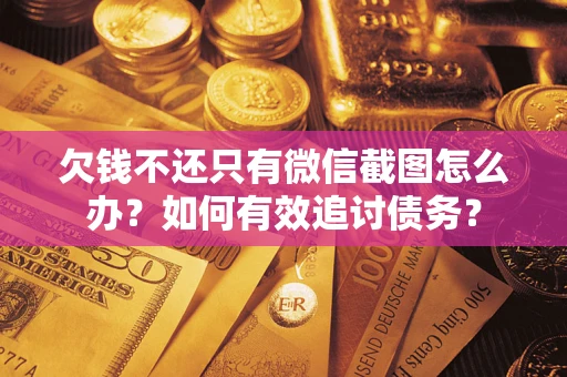 武汉欠钱不还只有微信截图怎么办？如何有效追讨债务？