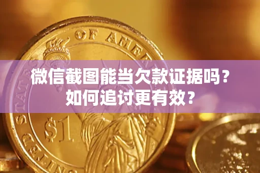 武汉微信截图能当欠款证据吗？如何追讨更有效？