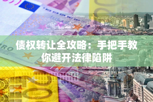 武汉债权转让全攻略：手把手教你避开法律陷阱