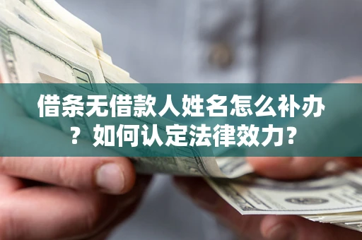 武汉借条无借款人姓名怎么补办？如何认定法律效力？