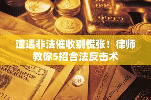 武汉遭遇非法催收别慌张！律师教你5招合法反击术