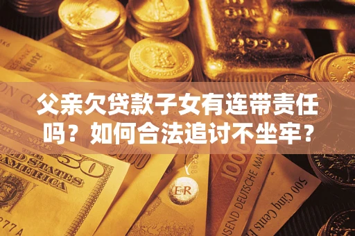 武汉父亲欠贷款子女有连带责任吗？如何合法追讨不坐牢？