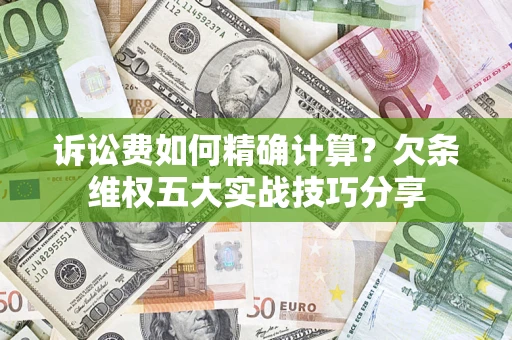 武汉诉讼费如何精确计算？欠条维权五大实战技巧分享