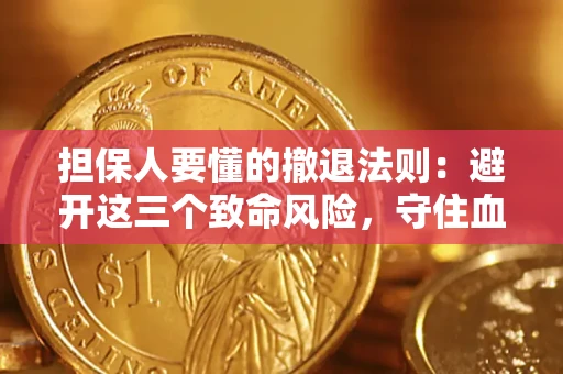 武汉担保人要懂的撤退法则：避开这三个致命风险，守住血汗钱