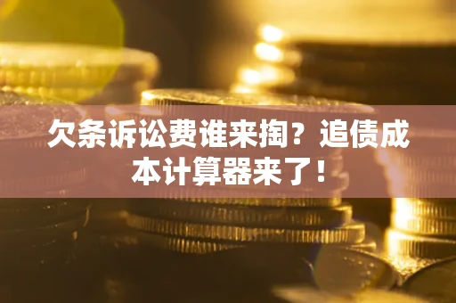 武汉欠条诉讼费谁来掏？追债成本计算器来了！