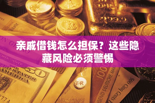 武汉亲戚借钱怎么担保？这些隐藏风险必须警惕