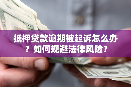 武汉抵押贷款逾期被起诉怎么办？如何规避法律风险？