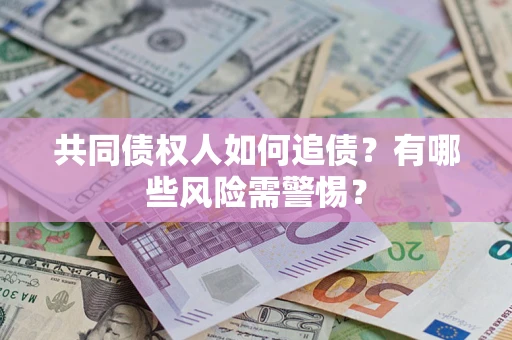 武汉共同债权人如何追债？有哪些风险需警惕？