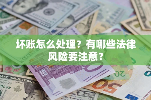 武汉坏账怎么处理？有哪些法律风险要注意？
