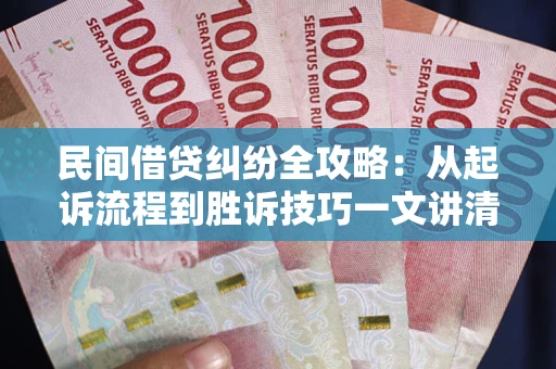 武汉民间借贷纠纷全攻略：从起诉流程到胜诉技巧一文讲清
