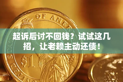 武汉起诉后讨不回钱？试试这几招，让老赖主动还债！