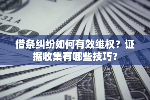武汉借条纠纷如何有效维权？证据收集有哪些技巧？
