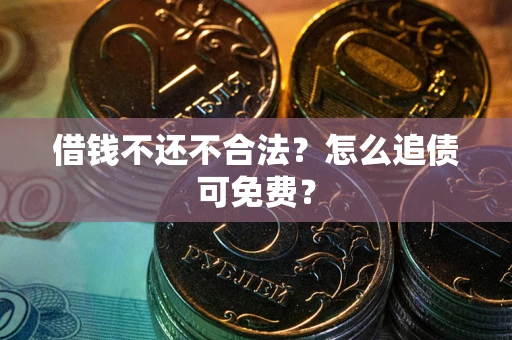 武汉借钱不还不合法？怎么追债可免费？