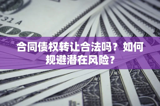 武汉合同债权转让合法吗？如何规避潜在风险？