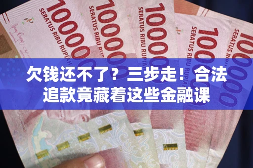 武汉欠钱还不了？三步走！合法追款竟藏着这些金融课