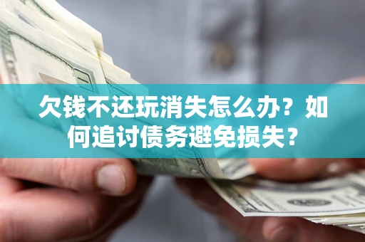 武汉欠钱不还玩消失怎么办？如何追讨债务避免损失？