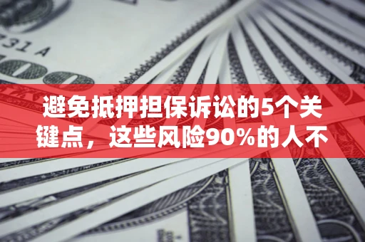 武汉避免抵押担保诉讼的5个关键点，这些风险90%的人不知道！