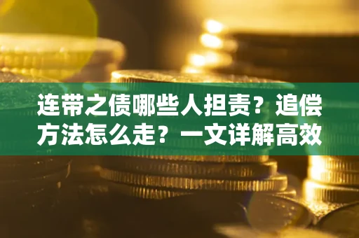 武汉连带之债哪些人担责？追偿方法怎么走？一文详解高效维权流程