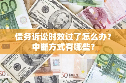 武汉债务诉讼时效过了怎么办？中断方式有哪些？