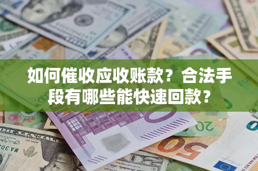 武汉如何催收应收账款？合法手段有哪些能快速回款？