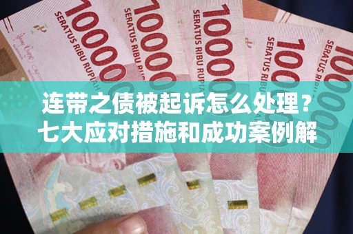 武汉连带之债被起诉怎么处理？七大应对措施和成功案例解析