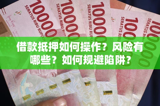 武汉借款抵押如何操作?风险有哪些?如何规避陷阱? 武汉借款抵押如何操作?风险有哪些?如何规避陷阱?