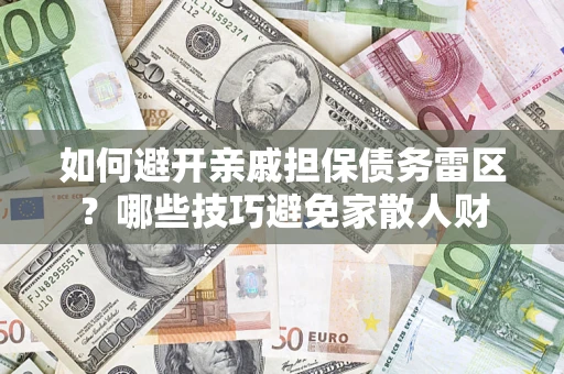 武汉如何避开亲戚担保债务雷区？哪些技巧避免家散人财