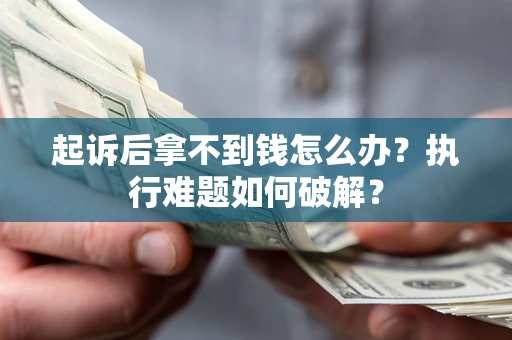 武汉起诉后拿不到钱怎么办？执行难题如何破解？