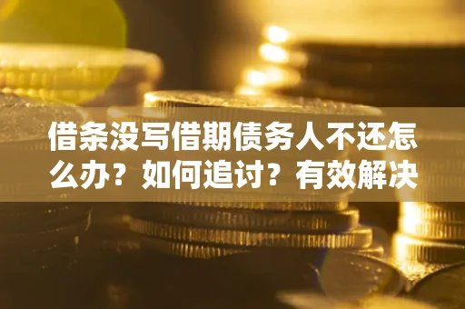 武汉借条没写借期债务人不还怎么办？如何追讨？有效解决方案！