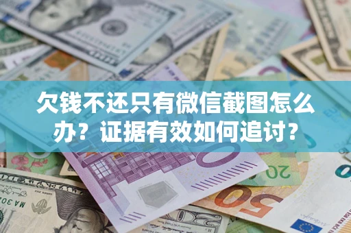 武汉欠钱不还只有微信截图怎么办？证据有效如何追讨？