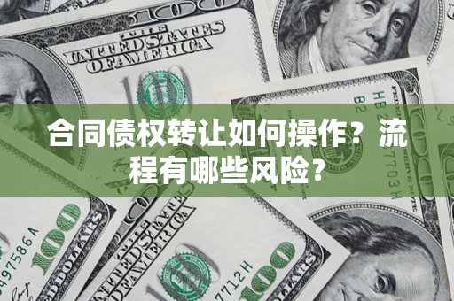 武汉合同债权转让如何操作？流程有哪些风险？
