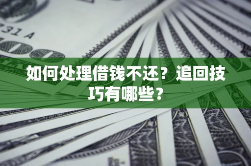 武汉如何处理借钱不还？追回技巧有哪些？