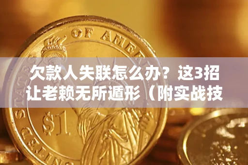 武汉欠款人失联怎么办？这3招让老赖无所遁形（附实战技巧）