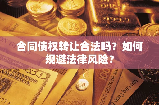 武汉合同债权转让合法吗？如何规避法律风险？