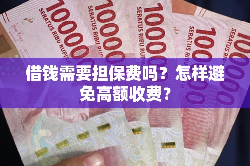 武汉借钱需要担保费吗？怎样避免高额收费？