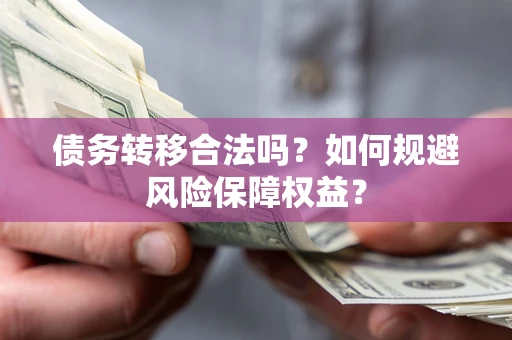 武汉债务转移合法吗？如何规避风险保障权益？