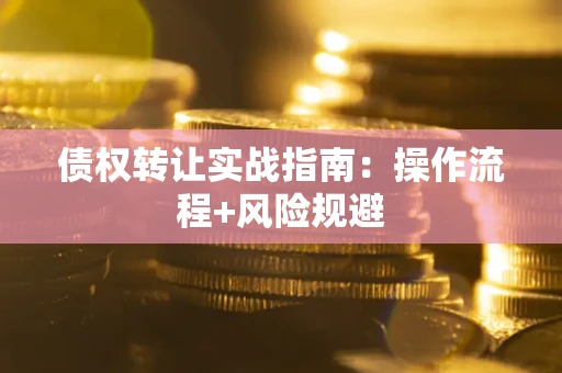 武汉债权转让实战指南：操作流程+风险规避